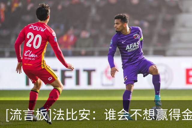 [流言板]法比安：谁会不想赢得金球奖？若进入候选名单将是一种荣誉